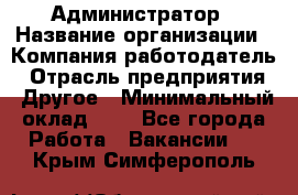 Администратор › Название организации ­ Компания-работодатель › Отрасль предприятия ­ Другое › Минимальный оклад ­ 1 - Все города Работа » Вакансии   . Крым,Симферополь